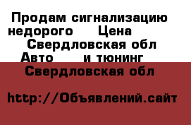 Продам сигнализацию, недорого.  › Цена ­ 7 000 - Свердловская обл. Авто » GT и тюнинг   . Свердловская обл.